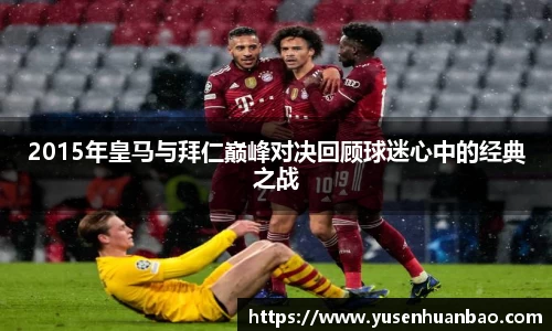 2015年皇马与拜仁巅峰对决回顾球迷心中的经典之战