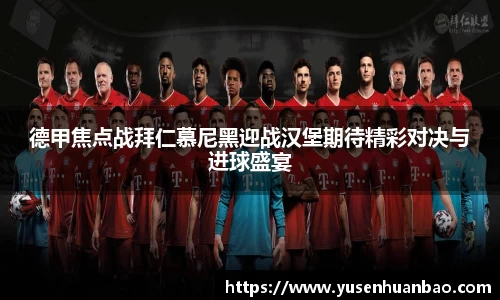 德甲焦点战拜仁慕尼黑迎战汉堡期待精彩对决与进球盛宴