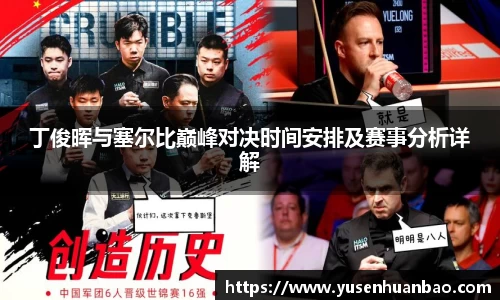 丁俊晖与塞尔比巅峰对决时间安排及赛事分析详解