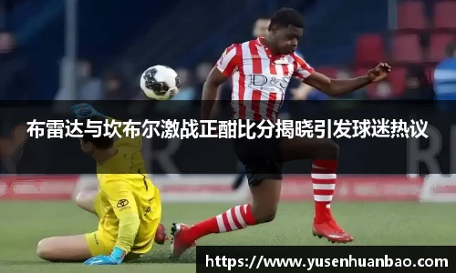 布雷达与坎布尔激战正酣比分揭晓引发球迷热议
