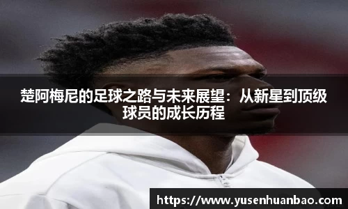 楚阿梅尼的足球之路与未来展望：从新星到顶级球员的成长历程