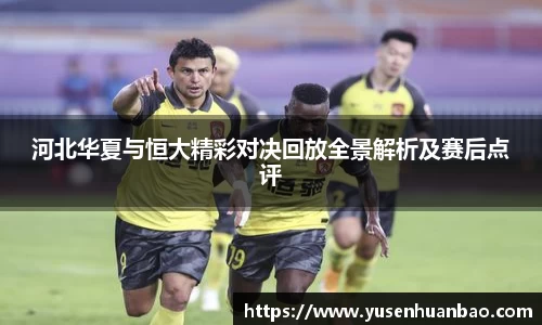 河北华夏与恒大精彩对决回放全景解析及赛后点评