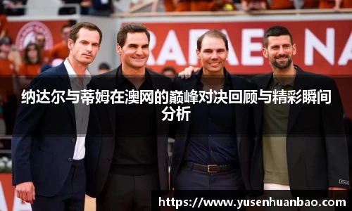 纳达尔与蒂姆在澳网的巅峰对决回顾与精彩瞬间分析