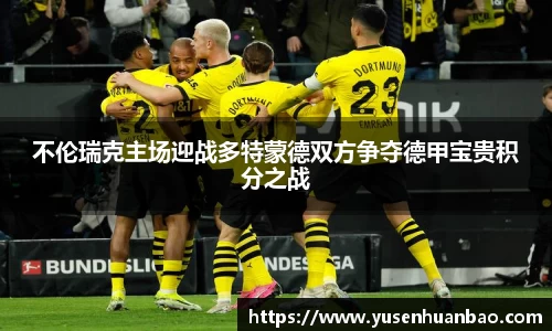不伦瑞克主场迎战多特蒙德双方争夺德甲宝贵积分之战