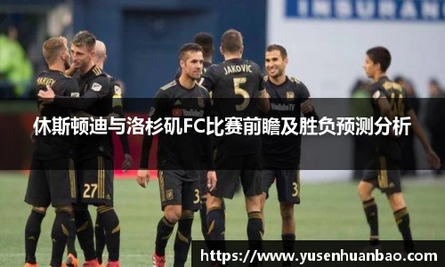 休斯顿迪与洛杉矶FC比赛前瞻及胜负预测分析