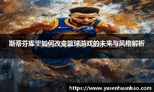 斯蒂芬库里如何改变篮球游戏的未来与风格解析