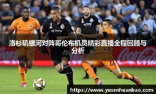洛杉矶银河对阵哥伦布机员精彩直播全程回顾与分析