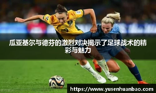 瓜亚基尔与德芬的激烈对决揭示了足球战术的精彩与魅力