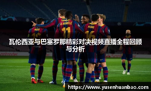 瓦伦西亚与巴塞罗那精彩对决视频直播全程回顾与分析