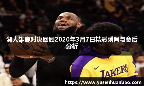 湖人雄鹿对决回顾2020年3月7日精彩瞬间与赛后分析
