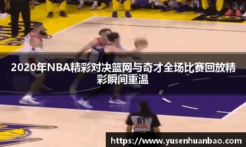 2020年NBA精彩对决篮网与奇才全场比赛回放精彩瞬间重温