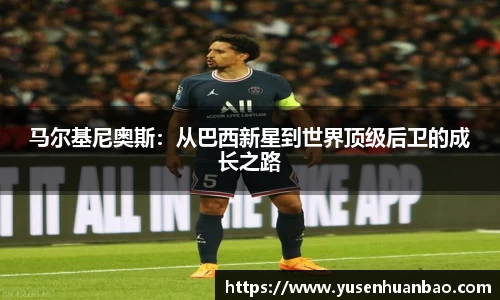 马尔基尼奥斯：从巴西新星到世界顶级后卫的成长之路