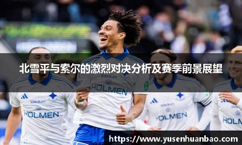 北雪平与索尔的激烈对决分析及赛季前景展望