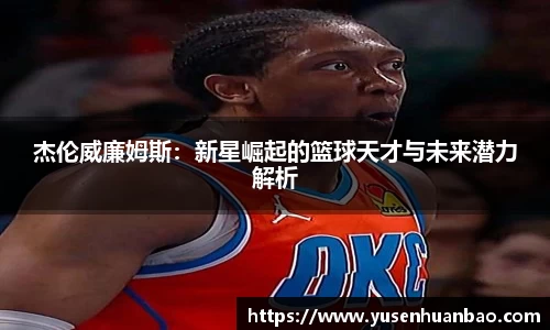 杰伦威廉姆斯：新星崛起的篮球天才与未来潜力解析