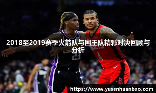 2018至2019赛季火箭队与国王队精彩对决回顾与分析