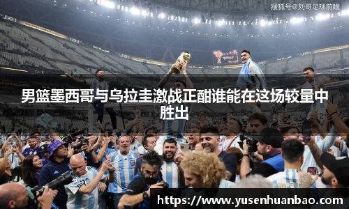 男篮墨西哥与乌拉圭激战正酣谁能在这场较量中胜出