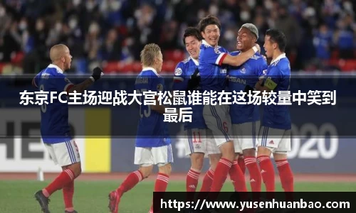 东京FC主场迎战大宫松鼠谁能在这场较量中笑到最后