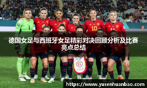 德国女足与西班牙女足精彩对决回顾分析及比赛亮点总结