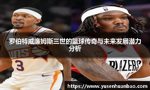 罗伯特威廉姆斯三世的篮球传奇与未来发展潜力分析