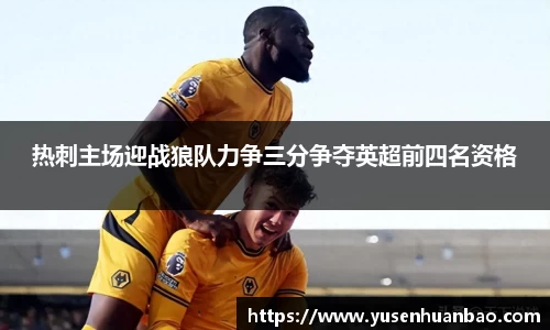 热刺主场迎战狼队力争三分争夺英超前四名资格